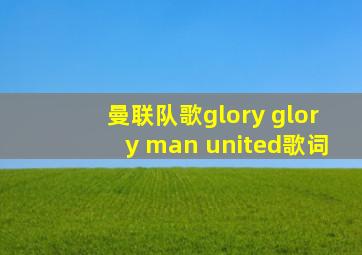 曼联队歌glory glory man united歌词